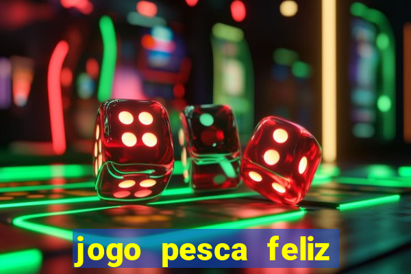 jogo pesca feliz que ganha dinheiro